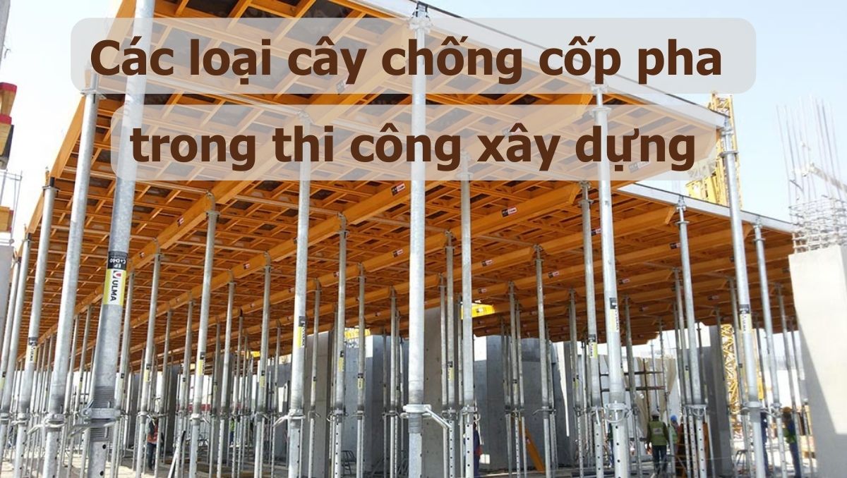 Các loại cây chống cốp pha trong thi công xây dựng