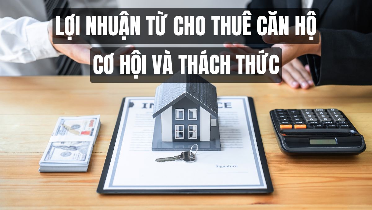 Lợi nhuận từ cho thuê căn hộ: Cơ hội và Thách thức