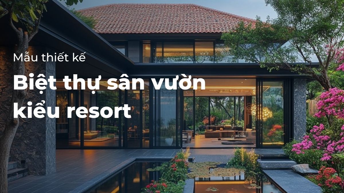 Thiết kế biệt thự sân vườn kiểu resort