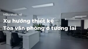 Xu hướng thiết kế tòa văn phòng ở tương lai