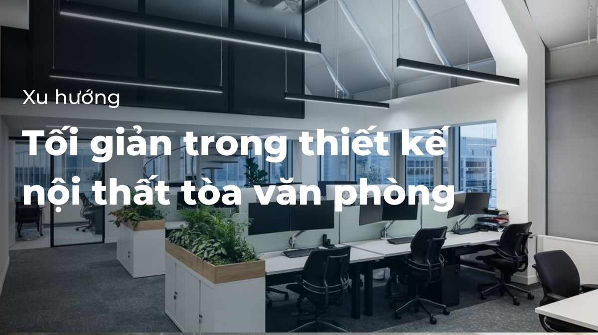 Xu hướng tối giản thiết kế nội thất tòa văn phòng