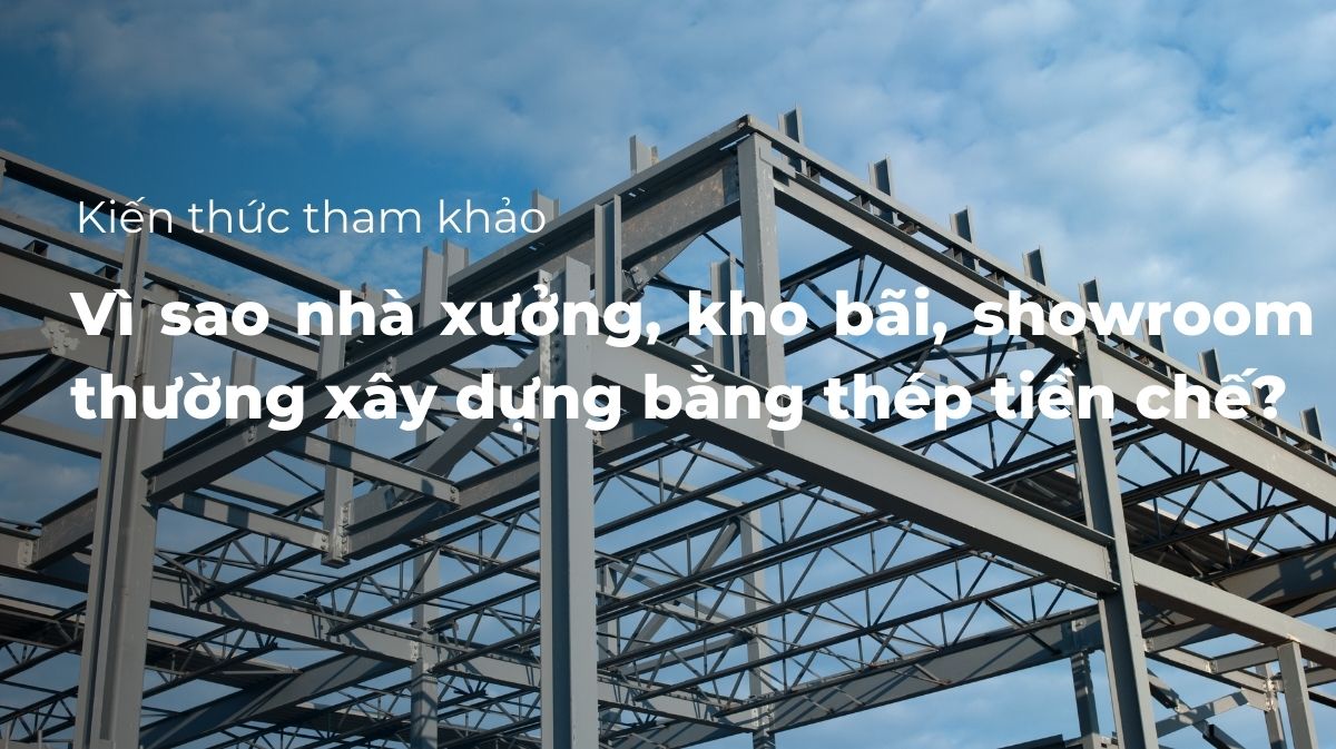 Vi sao nhà xưởng, kho bãi, showroom thường xây dựng bằng thép tiền chế
