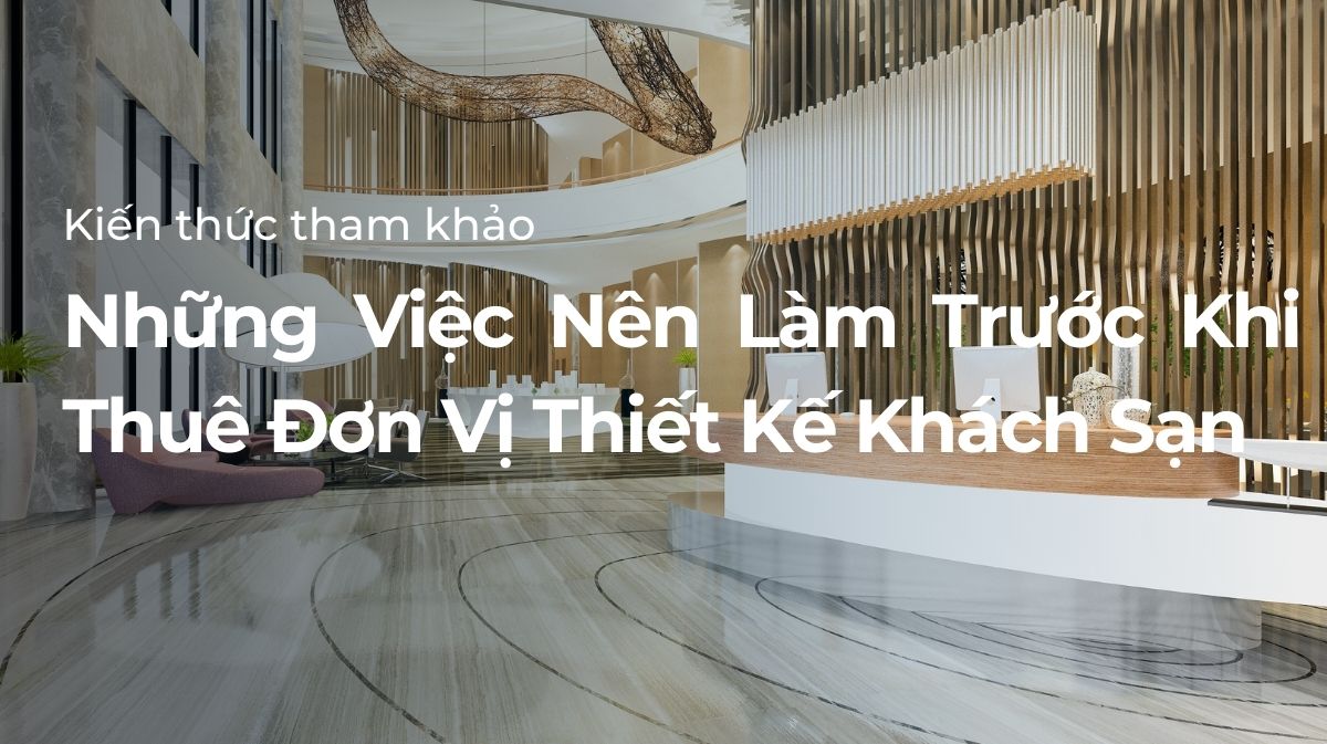 Những việc nên làm trươc khi thuê đơn vị thiết kế khách sạn