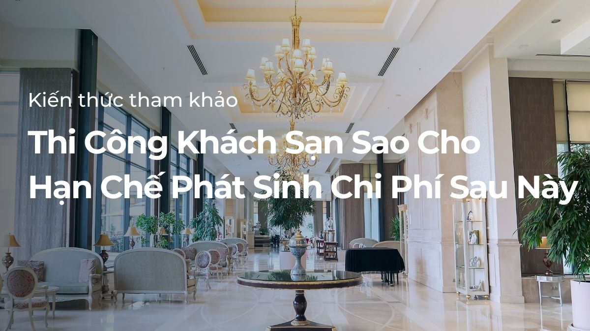 Thi công khách sạn sao cho hạn chế các phát sinh sau này
