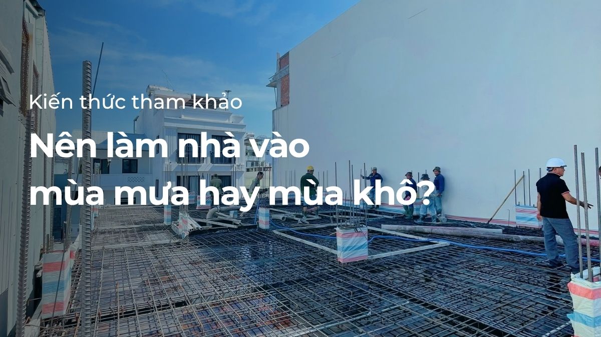 nên xây nhà vào mùa khô hay mùa mưa