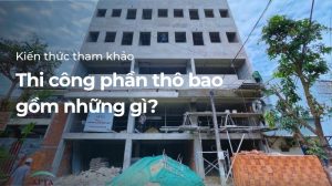 Thi công phần thô bao gồm những gì?